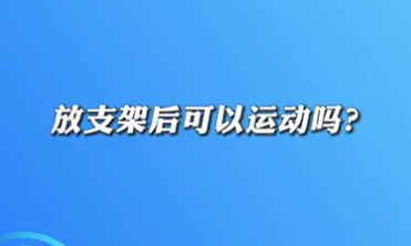 【名醫(yī)面對面之心臟100問】放支架后可以運動嗎？