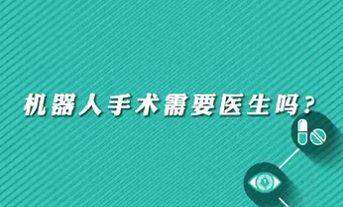 【名醫(yī)面對面之心臟100問】機器人手術(shù)需要醫(yī)生嗎？